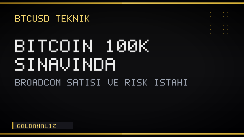 Bitcoin 100K destek testi Broadcom risk iştahı