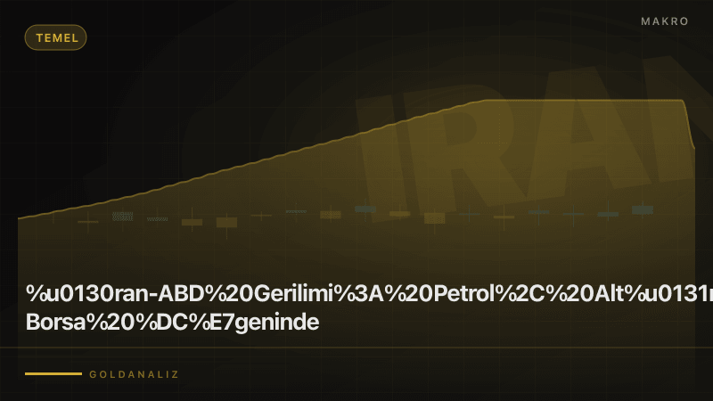 İran-ABD gerilimi petrol altın borsa senaryoları